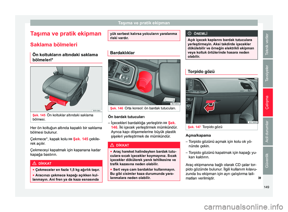 Seat Ateca 2017 Kullanım Kılavuzu (in Turkish) Taşıma ve pratik ekipman
Taşıma ve pratik ekipman
Saklama bölmeleri Ön koltukların altındaki saklama
bölmeleri* Şek. 145
Ön koltuklar altındaki saklama
bölmesi. Her ön koltuğun altında Seat Ateca 2017 Kullanım Kılavuzu (in Turkish) Taşıma ve pratik ekipman
Taşıma ve pratik ekipman
Saklama bölmeleri Ön koltukların altındaki saklama
bölmeleri* Şek. 145
Ön koltuklar altındaki saklama
bölmesi. Her ön koltuğun altında