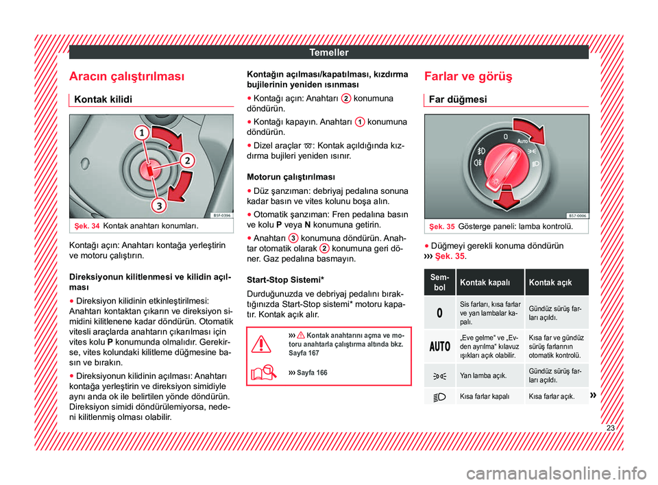 Seat Ateca 2017  Kullanım Kılavuzu (in Turkish) Temeller
Aracın çalıştırılması Kontak kilidi Şek. 34
Kontak anahtarı konumları. Kontağı açın: Anahtarı kontağa yerleştirin
ve motoru çalıştırın.
Direksiyonun kilitlenmesi ve kili