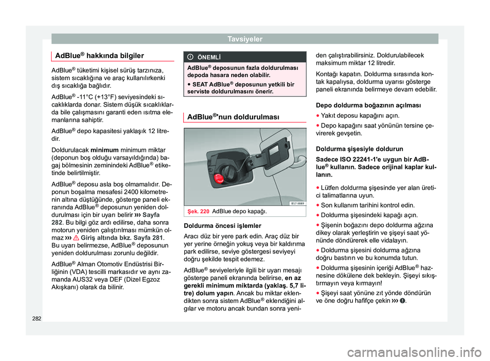 Seat Ateca 2017 Kullanım Kılavuzu (in Turkish) Tavsiyeler
AdBlue ®
hakkında bilgiler AdBlue
®
tüketimi kişisel sürüş tarzınıza,
sistem sıcaklığına ve araç kullanılırkenki
dış sıcaklığa bağlıdır.
AdBlue ®
-11°C (+13° Seat Ateca 2017 Kullanım Kılavuzu (in Turkish) Tavsiyeler
AdBlue ®
hakkında bilgiler AdBlue
®
tüketimi kişisel sürüş tarzınıza,
sistem sıcaklığına ve araç kullanılırkenki
dış sıcaklığa bağlıdır.
AdBlue ®
-11°C (+13°