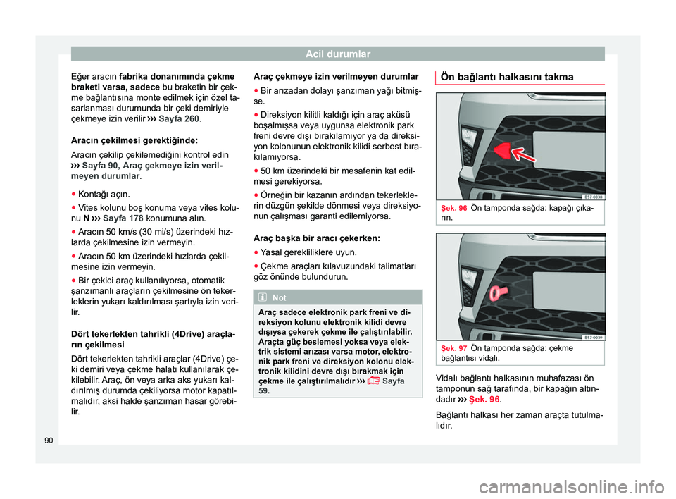 Seat Ateca 2017  Kullanım Kılavuzu (in Turkish) Acil durumlar
Eğer aracın fabrika donanımında çekme
braketi varsa,  sadece bu braketin bir çek-
me bağlantısına monte edilmek için özel ta-
sarlanması durumunda bir çeki demiriyle
çekmey