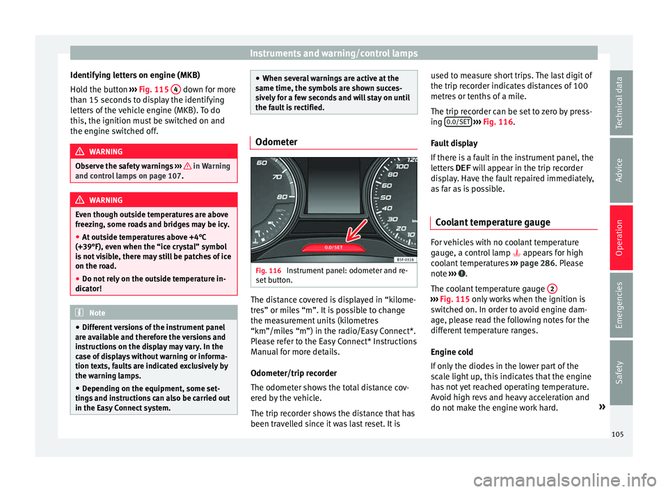 Seat Ateca 2016 Owners Guide Instruments and warning/control lamps
Identifying letters on engine (MKB)
Ho l
d the button ››› Fig. 115 4 down for more
th an 15 sec
onds to display the identifying
letters of the vehicle e Seat Ateca 2016 Owners Guide Instruments and warning/control lamps
Identifying letters on engine (MKB)
Ho l
d the button ››› Fig. 115 4 down for more
th an 15 sec
onds to display the identifying
letters of the vehicle e
