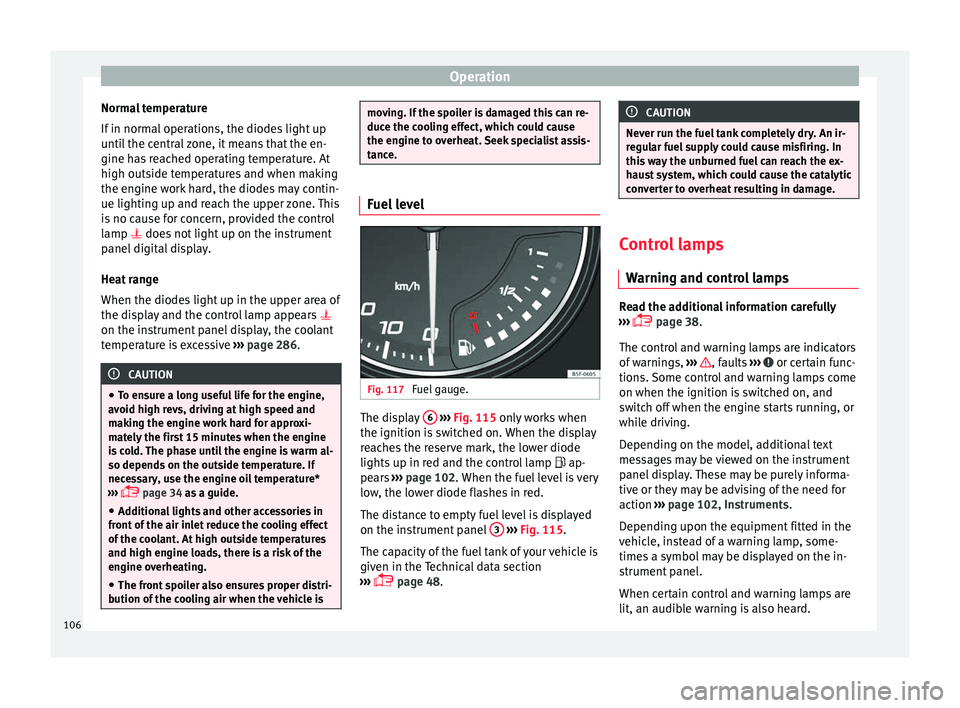 Seat Ateca 2016 Owners Guide Operation
Normal temperature
If in norm
al operations, the diodes light up
until the central zone, it means that the en-
gine has reached operating temperature. At
high outside temperatures and when Seat Ateca 2016 Owners Guide Operation
Normal temperature
If in norm
al operations, the diodes light up
until the central zone, it means that the en-
gine has reached operating temperature. At
high outside temperatures and when