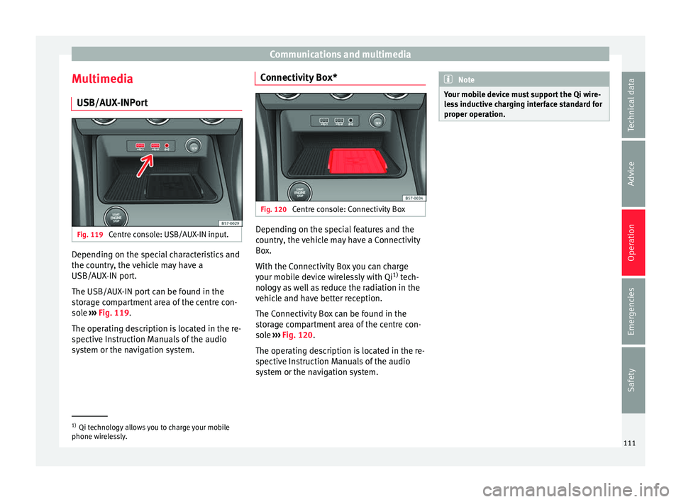 Seat Ateca 2016 Owners Guide Communications and multimedia
Multimedia USB/A UX
-INPortFig. 119
Centre console: USB/AUX-IN input. Depending on the special characteristics and
the c
ou
ntry, the vehicle may have a
USB/AUX-IN port Seat Ateca 2016 Owners Guide Communications and multimedia
Multimedia USB/A UX
-INPortFig. 119
Centre console: USB/AUX-IN input. Depending on the special characteristics and
the c
ou
ntry, the vehicle may have a
USB/AUX-IN port