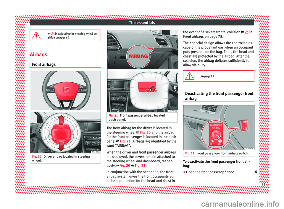 Seat Ateca 2016  Owners Manual The essentials
›››  in Adjusting the steering wheel po-
sition on page 64 Airbags
Front
  airbags Fig. 20 
Driver airbag located in steering
wheel . Fig. 21 
Front passenger airbag located in