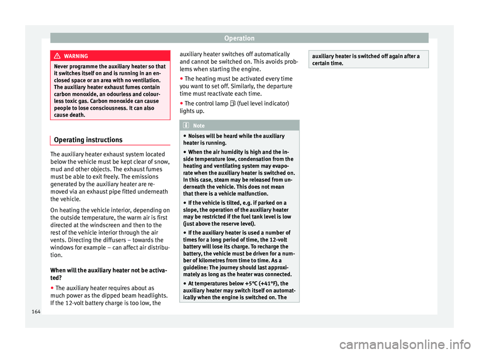 Seat Ateca 2016  Owners Manual Operation
WARNING
Never programme the auxiliary heater so that
it  sw
itches itself on and is running in an en-
closed space or an area with no ventilation.
The auxiliary heater exhaust fumes contain
