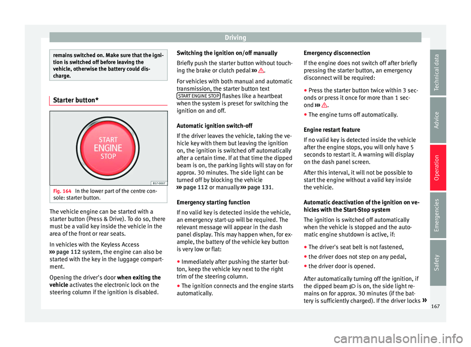 Seat Ateca 2016 Service Manual Driving
remains switched on. Make sure that the igni-
tion i
s
switched off before leaving the
vehicle, otherwise the battery could dis-
charge. Starter button*
Fig. 164
In the lower part of the cen Seat Ateca 2016 Service Manual Driving
remains switched on. Make sure that the igni-
tion i
s
switched off before leaving the
vehicle, otherwise the battery could dis-
charge. Starter button*
Fig. 164
In the lower part of the cen