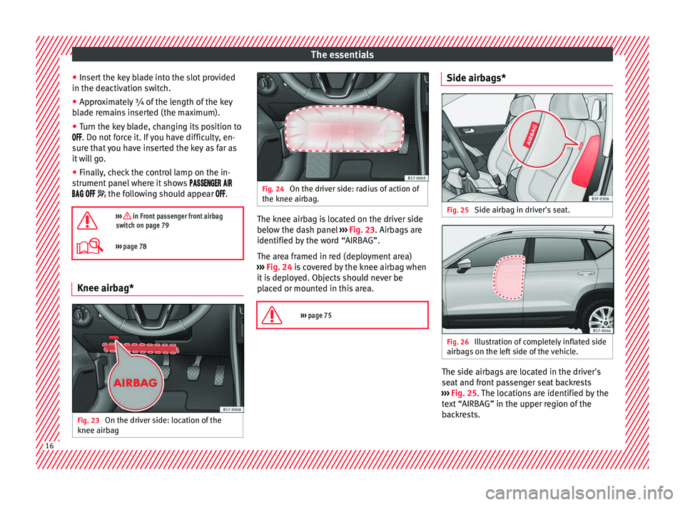 Seat Ateca 2016 Owners Manual The essentials
● Inser
t the key blade into the slot provided
in the deactivation switch.
● Approximately ¾ of the length of the key
bl
ade remains inserted (the maximum).
● Turn the key blade Seat Ateca 2016 Owners Manual The essentials
● Inser
t the key blade into the slot provided
in the deactivation switch.
● Approximately ¾ of the length of the key
bl
ade remains inserted (the maximum).
● Turn the key blade