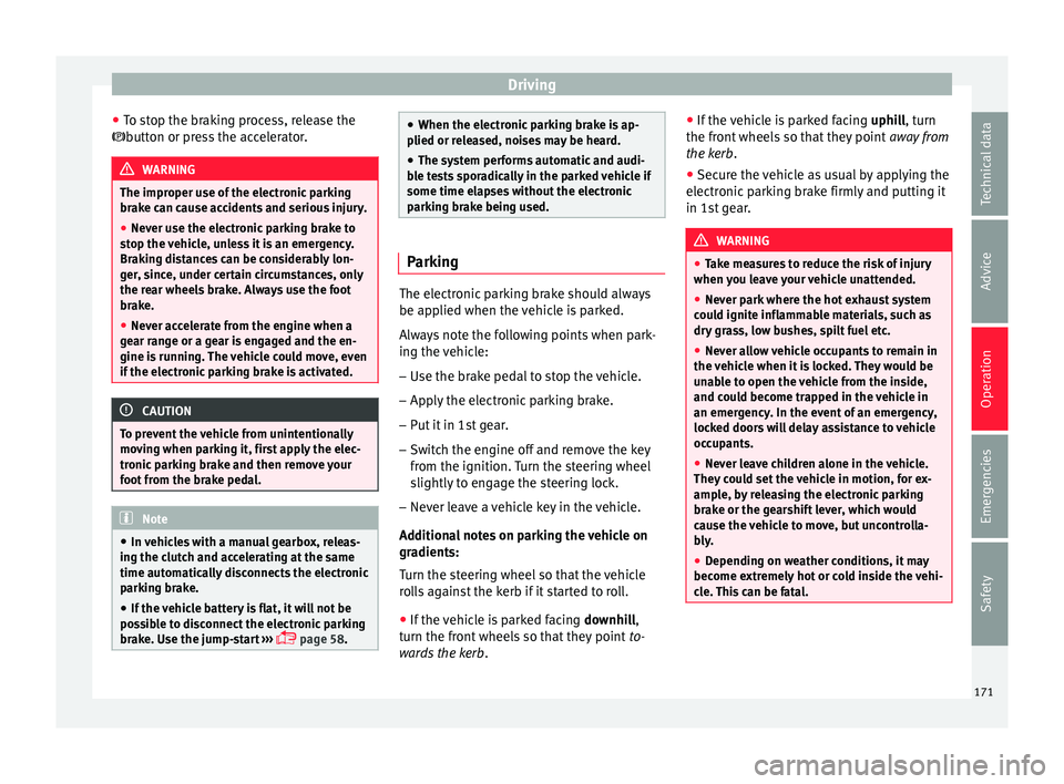 Seat Ateca 2016 Service Manual Driving
● To s
top the braking process, release the
button or press the accelerator. WARNING
The improper use of the electronic parking
br ak
e can cause accidents and serious injury.
● Never Seat Ateca 2016 Service Manual Driving
● To s
top the braking process, release the
button or press the accelerator. WARNING
The improper use of the electronic parking
br ak
e can cause accidents and serious injury.
● Never