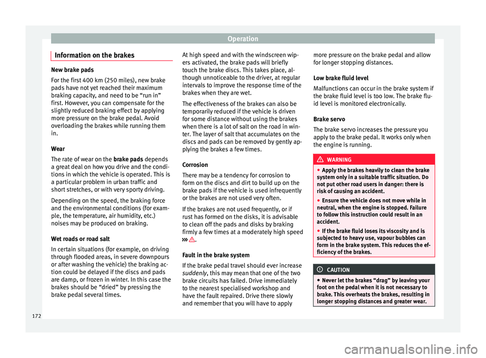 Seat Ateca 2016  Owners Manual Operation
Information on the brakes New brake pads
F
or the fir
st 400 km (250 miles), new brake
pads have not yet reached their maximum
braking capacity, and need to be “run in”
first. However, y