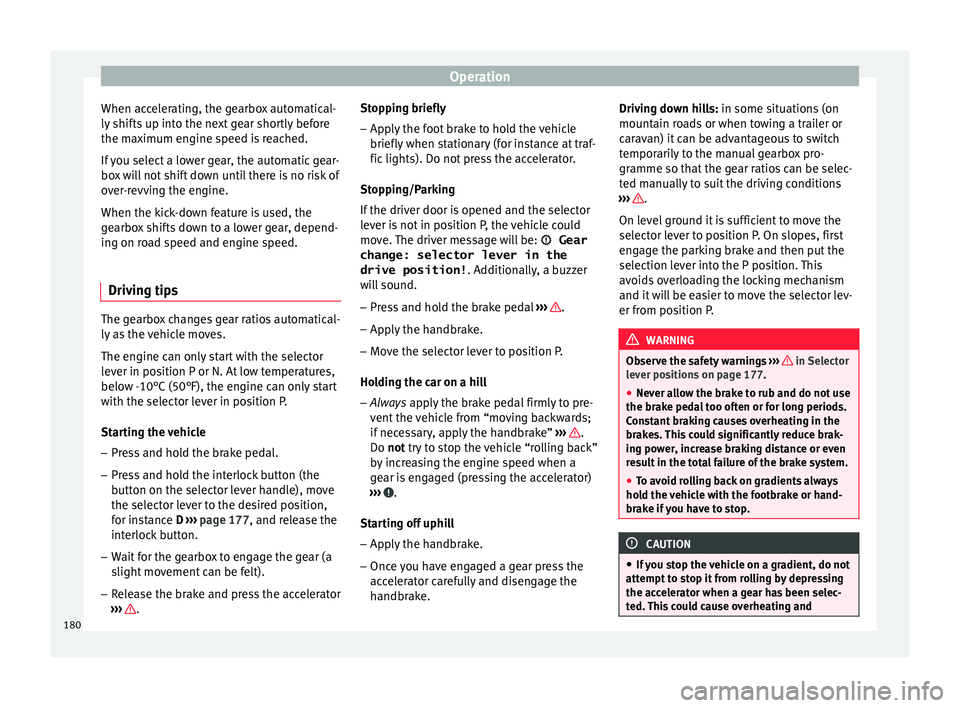 Seat Ateca 2016 User Guide Operation
When accelerating, the gearbox automatical-
ly shif
ts up into the next gear shortly before
the maximum engine speed is reached.
If you select a lower gear, the automatic gear-
box will not Seat Ateca 2016 User Guide Operation
When accelerating, the gearbox automatical-
ly shif
ts up into the next gear shortly before
the maximum engine speed is reached.
If you select a lower gear, the automatic gear-
box will not