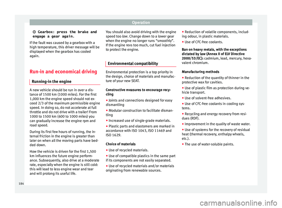 Seat Ateca 2016  Owners Manual Operation
 Gearbox: press the brake and
engage a gear again.
If  the f
ault was caused by a gearbox with a
high temperature, this driver message will be
displayed when the gearbox has cooled
again.