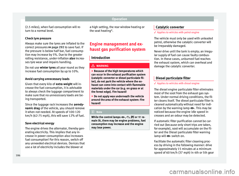Seat Ateca 2016 User Guide Operation
(2.5 miles), when fuel consumption will re-
t urn t
o a normal level.
Check tyre pressure
Always make sure the tyres are inflated to the
correct pressures ››› page 292 to save fuel. I Seat Ateca 2016 User Guide Operation
(2.5 miles), when fuel consumption will re-
t urn t
o a normal level.
Check tyre pressure
Always make sure the tyres are inflated to the
correct pressures ››› page 292 to save fuel. I