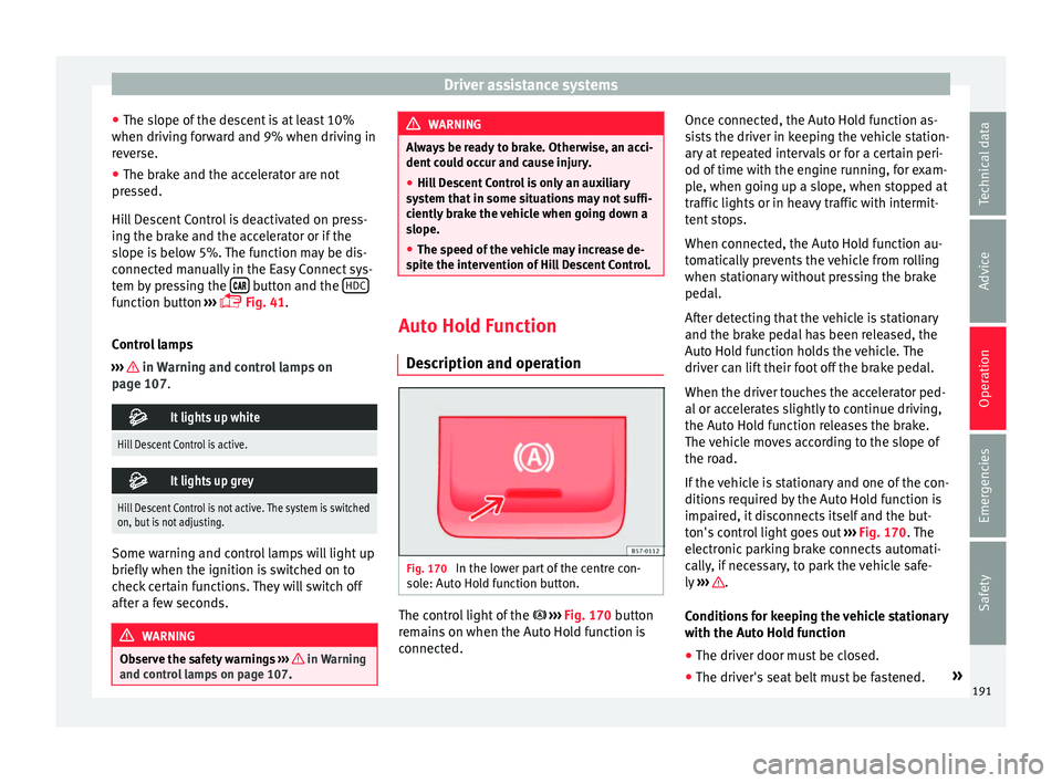 Seat Ateca 2016 Repair Manual Driver assistance systems
● The s lope of
the descent is at least 10%
when driving forward and 9% when driving in
reverse.
● The brake and the accelerator are not
pre
ssed.
Hill Descent Control Seat Ateca 2016 Repair Manual Driver assistance systems
● The s lope of
the descent is at least 10%
when driving forward and 9% when driving in
reverse.
● The brake and the accelerator are not
pre
ssed.
Hill Descent Control