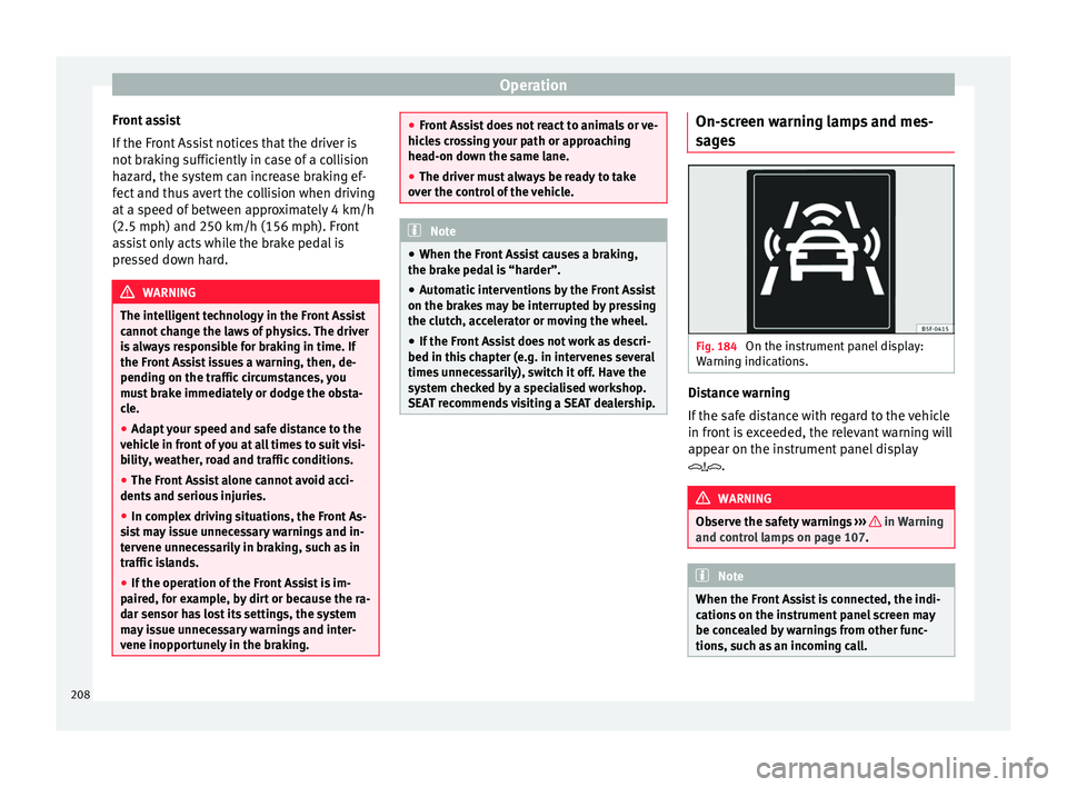 Seat Ateca 2016 Owners Guide Operation
Front assist
If the Fr
ont Assist notices that the driver is
not braking sufficiently in case of a collision
hazard, the system can increase braking ef-
fect and thus avert the collision wh Seat Ateca 2016 Owners Guide Operation
Front assist
If the Fr
ont Assist notices that the driver is
not braking sufficiently in case of a collision
hazard, the system can increase braking ef-
fect and thus avert the collision wh