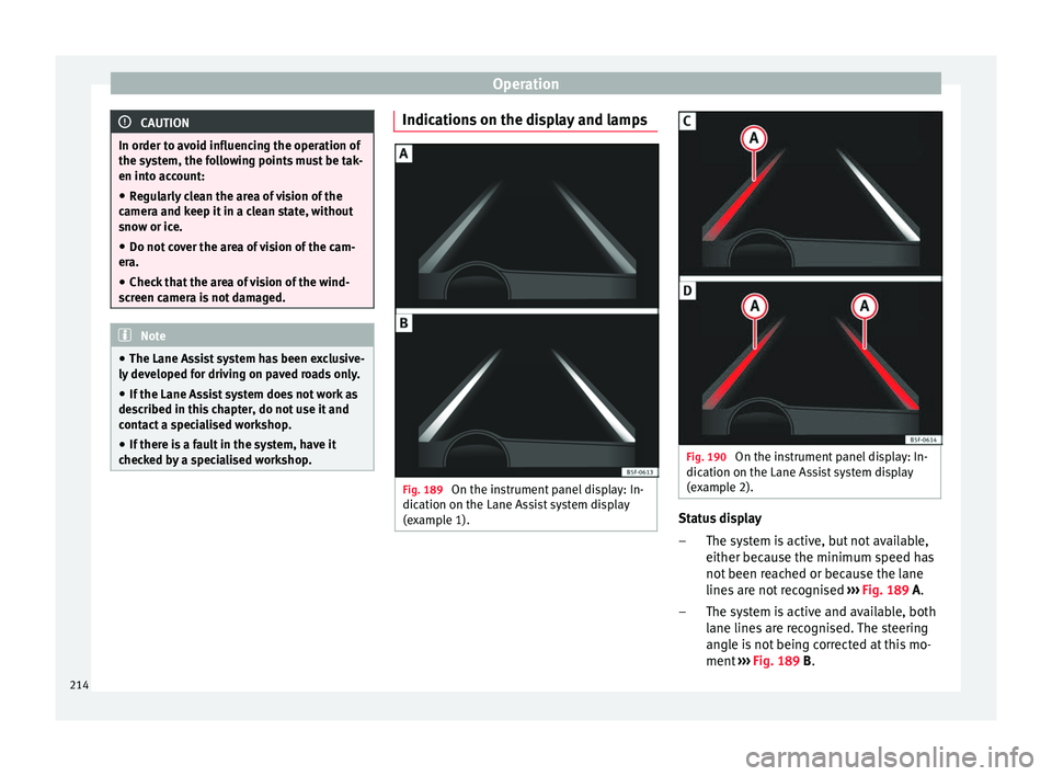Seat Ateca 2016 Workshop Manual Operation
CAUTION
In order to avoid influencing the operation of
the sy s
tem, the following points must be tak-
en into account:
● Regularly clean the area of vision of the
camer
a and keep it in Seat Ateca 2016 Workshop Manual Operation
CAUTION
In order to avoid influencing the operation of
the sy s
tem, the following points must be tak-
en into account:
● Regularly clean the area of vision of the
camer
a and keep it in