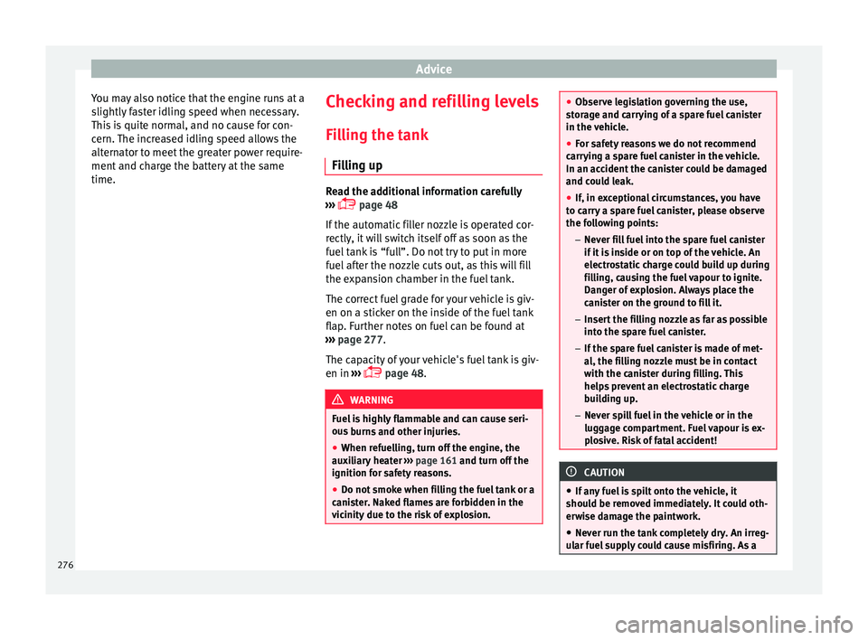 Seat Ateca 2016 Owners Guide Advice
You may also notice that the engine runs at a
s lightly
faster idling speed when necessary.
This is quite normal, and no cause for con-
cern. The increased idling speed allows the
alternator t Seat Ateca 2016 Owners Guide Advice
You may also notice that the engine runs at a
s lightly
faster idling speed when necessary.
This is quite normal, and no cause for con-
cern. The increased idling speed allows the
alternator t