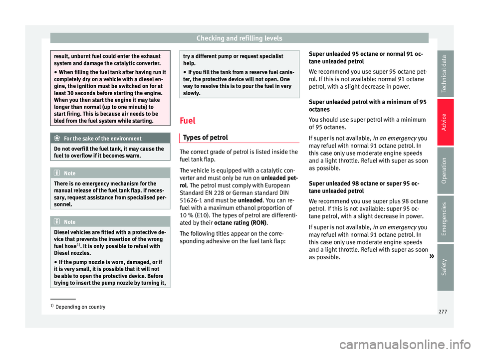Seat Ateca 2016 Owners Manual Checking and refilling levels
result, unburnt fuel could enter the exhaust
sy
s
tem and damage the catalytic converter.
● When filling the fuel tank after having run it
comp
letely dry on a vehicle Seat Ateca 2016 Owners Manual Checking and refilling levels
result, unburnt fuel could enter the exhaust
sy
s
tem and damage the catalytic converter.
● When filling the fuel tank after having run it
comp
letely dry on a vehicle