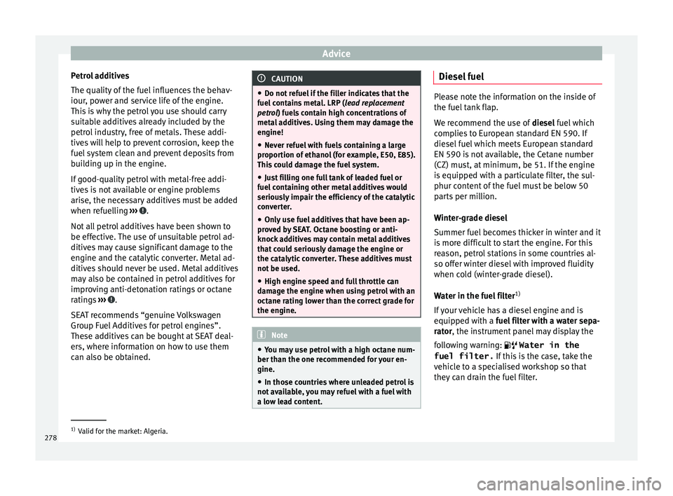 Seat Ateca 2016 Manual Online Advice
Petrol additives
The quality of
the fuel influences the behav-
iour, power and service life of the engine.
This is why the petrol you use should carry
suitable additives already included by t Seat Ateca 2016 Manual Online Advice
Petrol additives
The quality of
the fuel influences the behav-
iour, power and service life of the engine.
This is why the petrol you use should carry
suitable additives already included by t