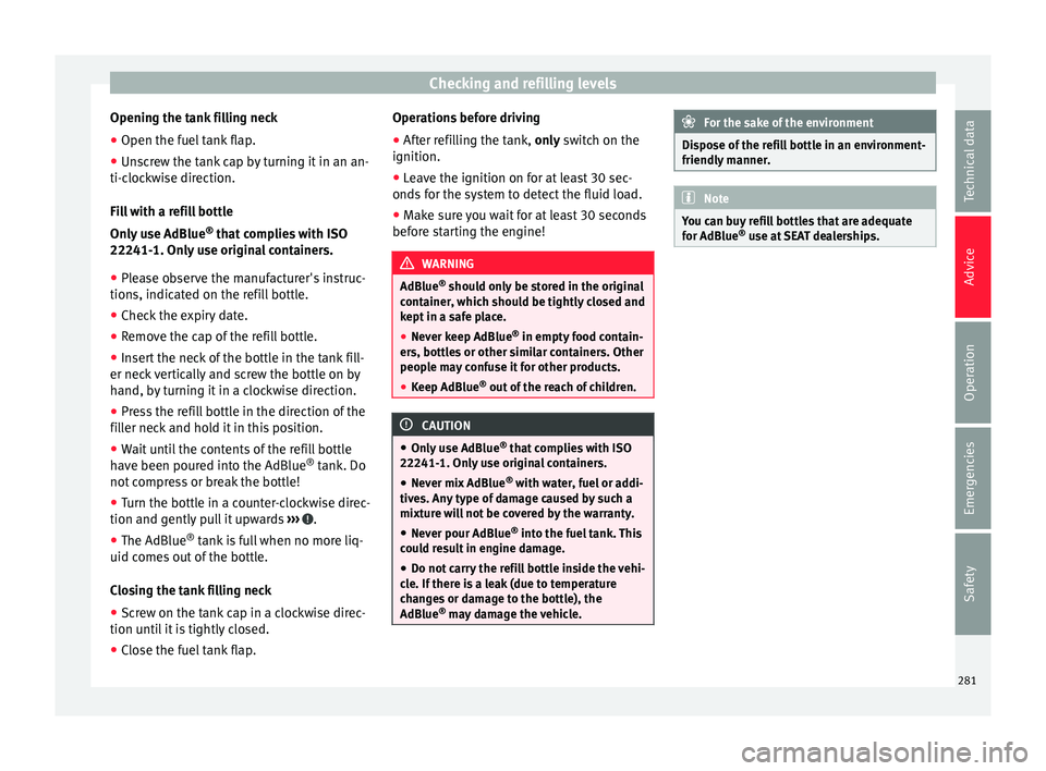 Seat Ateca 2016 Owners Manual Checking and refilling levels
Opening the tank filling neck
● Open the fuel tank flap.
● Unscrew the tank cap by turning it in an an-
ti-c loc
kwise direction.
Fill with a refill bottle
Only use A Seat Ateca 2016 Owners Manual Checking and refilling levels
Opening the tank filling neck
● Open the fuel tank flap.
● Unscrew the tank cap by turning it in an an-
ti-c loc
kwise direction.
Fill with a refill bottle
Only use A