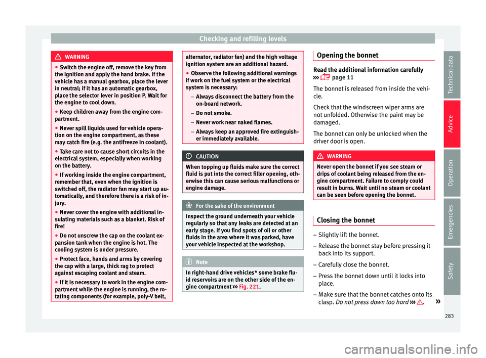 Seat Ateca 2016  Owners Manual Checking and refilling levels
WARNING
● Sw it
ch the engine off, remove the key from
the ignition and apply the hand brake. If the
vehicle has a manual gearbox, place the lever
in neutral; if it has