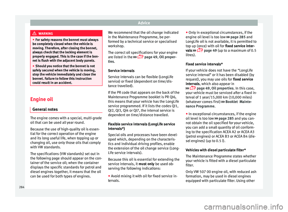 Seat Ateca 2016 Owners Manual Advice
WARNING
● For s
afety reasons the bonnet must always
be completely closed when the vehicle is
moving. Therefore, after closing the bonnet,
always check that the locking element is
properly en Seat Ateca 2016 Owners Manual Advice
WARNING
● For s
afety reasons the bonnet must always
be completely closed when the vehicle is
moving. Therefore, after closing the bonnet,
always check that the locking element is
properly en