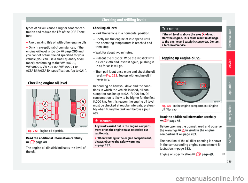 Seat Ateca 2016 Owners Manual Checking and refilling levels
types of oil will cause a higher soot concen-
tr ation and r
educe the life of the DPF. There-
fore:
● Avoid mixing this oil with other engine oils.
● Only in excepti Seat Ateca 2016 Owners Manual Checking and refilling levels
types of oil will cause a higher soot concen-
tr ation and r
educe the life of the DPF. There-
fore:
● Avoid mixing this oil with other engine oils.
● Only in excepti