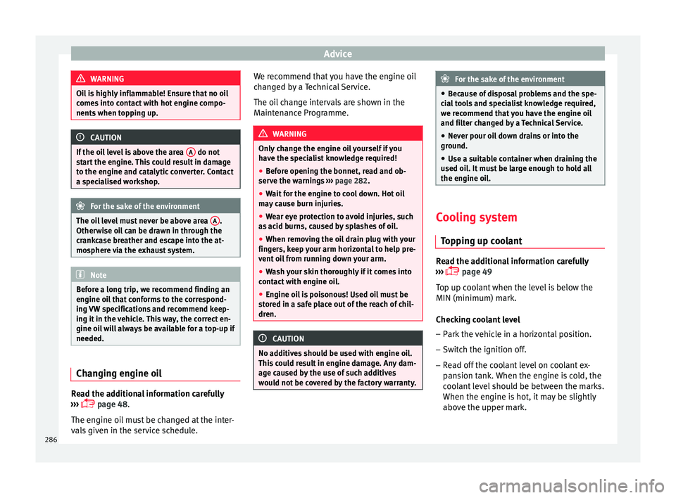 Seat Ateca 2016  Owners Manual Advice
WARNING
Oil is highly inflammable! Ensure that no oil
c ome
s into contact with hot engine compo-
nents when topping up. CAUTION
If the oil level is above the area  A  do not
s t

art the engin