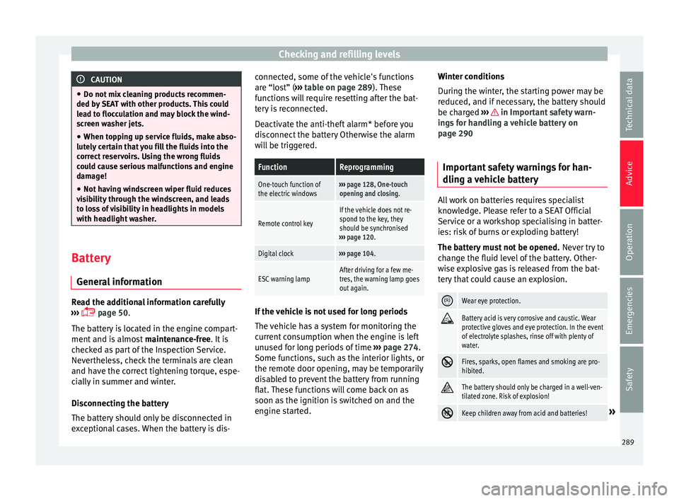 Seat Ateca 2016 Owners Manual Checking and refilling levels
CAUTION
● Do not mi
x cleaning products recommen-
ded by SEAT with other products. This could
lead to flocculation and may block the wind-
screen washer jets.
● When Seat Ateca 2016 Owners Manual Checking and refilling levels
CAUTION
● Do not mi
x cleaning products recommen-
ded by SEAT with other products. This could
lead to flocculation and may block the wind-
screen washer jets.
● When
