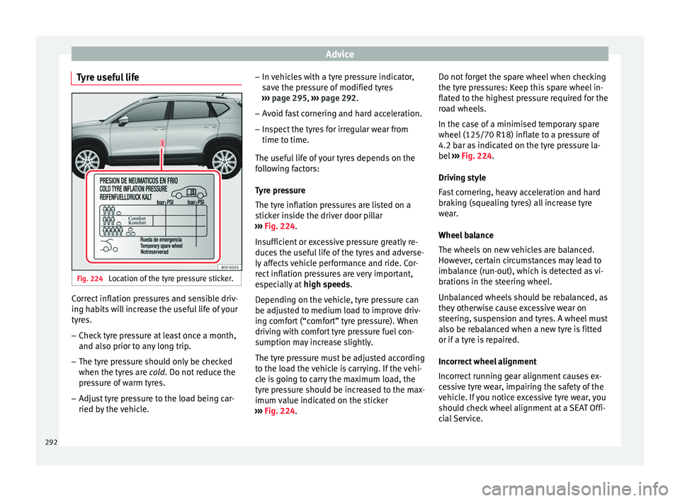 Seat Ateca 2016  Owners Manual Advice
Tyre useful life Fig. 224 
Location of the tyre pressure sticker. Correct inflation pressures and sensible driv-
in
g h
abits will increase the useful life of your
tyres.
– Check tyre pressur