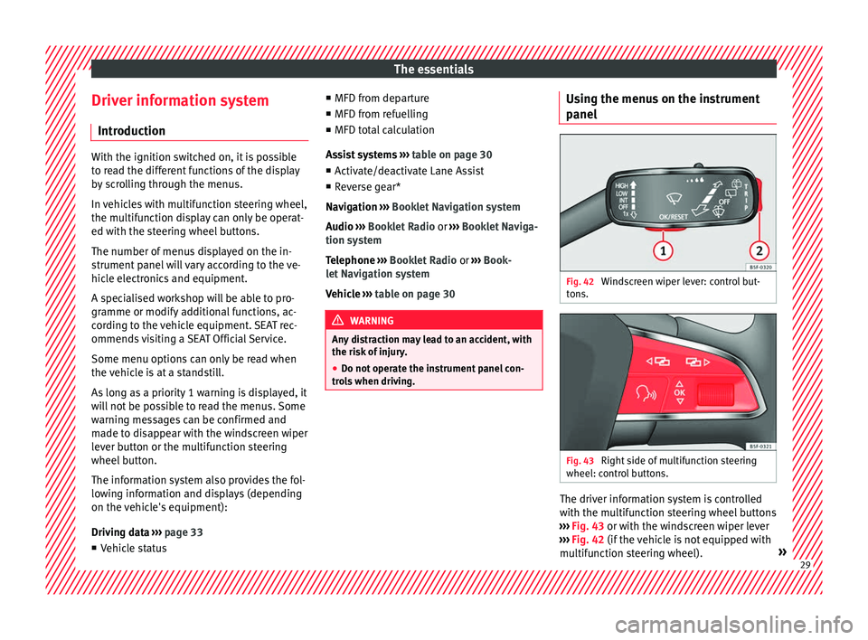 Seat Ateca 2016  Owners Manual The essentials
Driver information system Intr oduction With the ignition switched on, it is possible
t
o r
ead the different functions of the display
by scrolling through the menus.
In vehicles with m