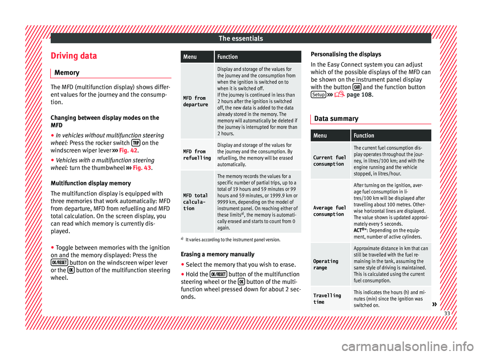 Seat Ateca 2016  Owners Manual The essentials
Driving data M emor
y The MFD (multifunction display) shows differ-
ent
 

values for the journey and the consump-
tion.
Changing between display modes on the
MFD
● In vehicles withou