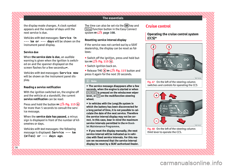 Seat Ateca 2016 Owners Manual The essentials
the display mode changes. A clock symbol
ap pe
ars and the number of days until the
next service is due.
Vehicles with text messages : Service in
--- km or --- days will be shown on th Seat Ateca 2016 Owners Manual The essentials
the display mode changes. A clock symbol
ap pe
ars and the number of days until the
next service is due.
Vehicles with text messages : Service in
--- km or --- days will be shown on th