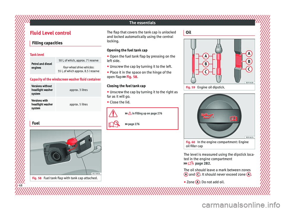 Seat Ateca 2016 User Guide The essentials
Fluid Level control Fi l
ling capacities
Tank level
Petrol and diesel
engines50 l, of which, approx. 7 l reserve
Four-wheel drive vehicles :
55 l, of which approx. 8.5 l reserve
Capacit