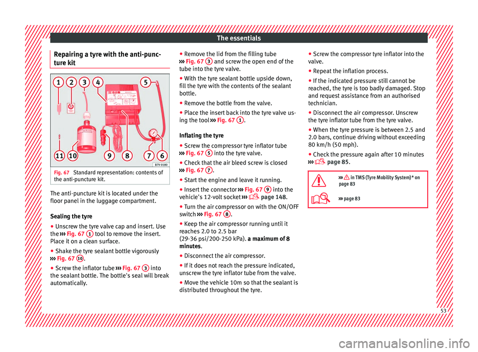 Seat Ateca 2016 Owners Manual The essentials
Repairing a tyre with the anti-punc-
t ur
e kit Fig. 67
Standard representation: contents of
the anti-p u
ncture kit. The anti-puncture kit is located under the
floor p
anel
in the Seat Ateca 2016 Owners Manual The essentials
Repairing a tyre with the anti-punc-
t ur
e kit Fig. 67
Standard representation: contents of
the anti-p u
ncture kit. The anti-puncture kit is located under the
floor p
anel
in the