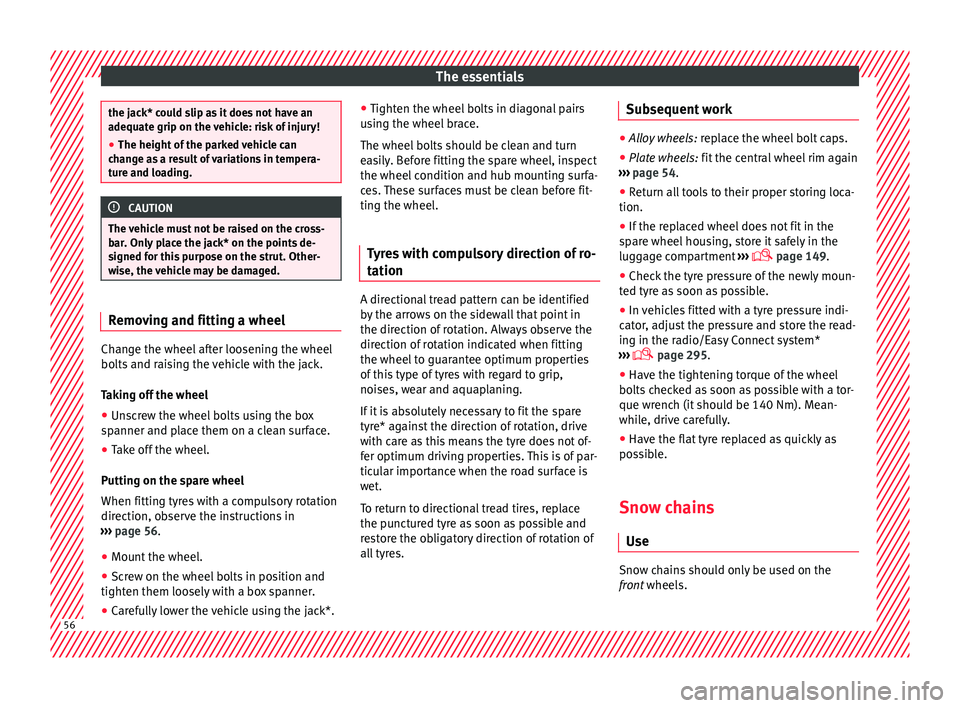 Seat Ateca 2016  Owners Manual The essentials
the jack* could slip as it does not have an
a
dequat
e grip on the vehicle: risk of injury!
● The height of the parked vehicle can
ch
 ange as a result of variations in tempera-
ture 