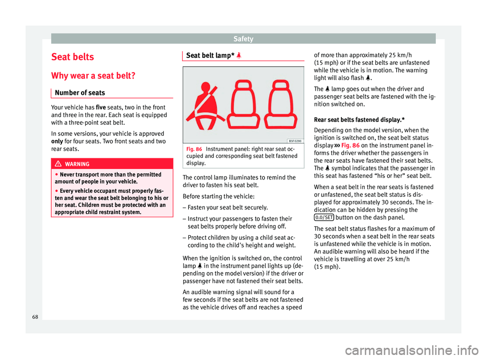 Seat Ateca 2016 User Guide Safety
Seat belts
Wh y
wear a seat belt?
Number of seats Your vehicle has
five
seats, two in the front
and three in the rear. Each seat is equipped
with a three-point seat belt.
In some versions, Seat Ateca 2016 User Guide Safety
Seat belts
Wh y
wear a seat belt?
Number of seats Your vehicle has
five
seats, two in the front
and three in the rear. Each seat is equipped
with a three-point seat belt.
In some versions,