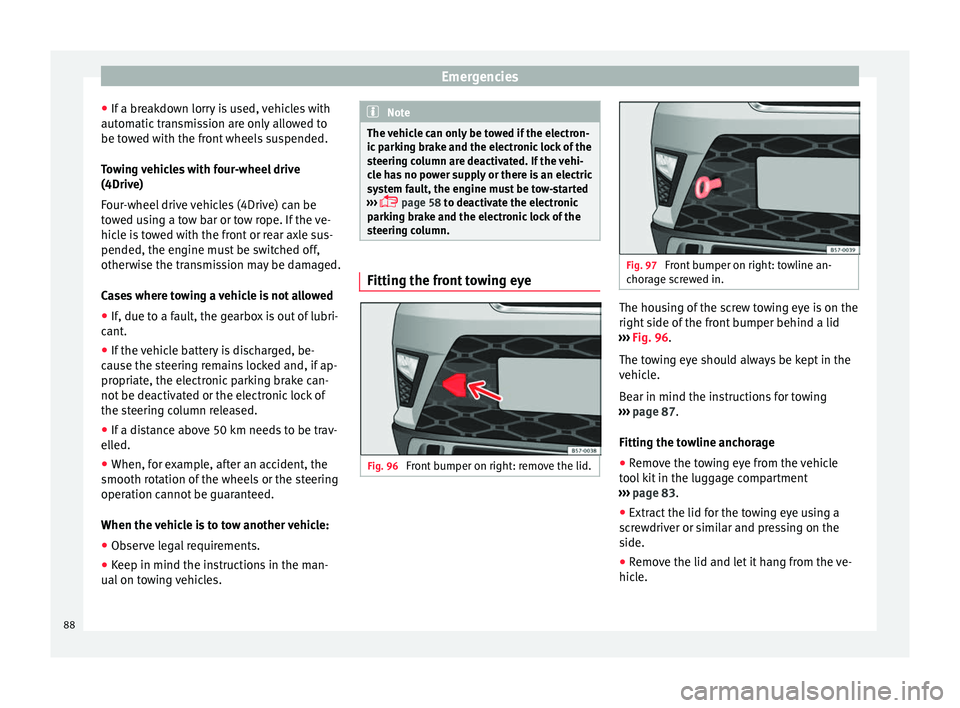 Seat Ateca 2016 Owners Guide Emergencies
● If a br
eakdown lorry is used, vehicles with
automatic transmission are only allowed to
be towed with the front wheels suspended.
Towing vehicles with four-wheel drive
(4Drive)
Four-wh