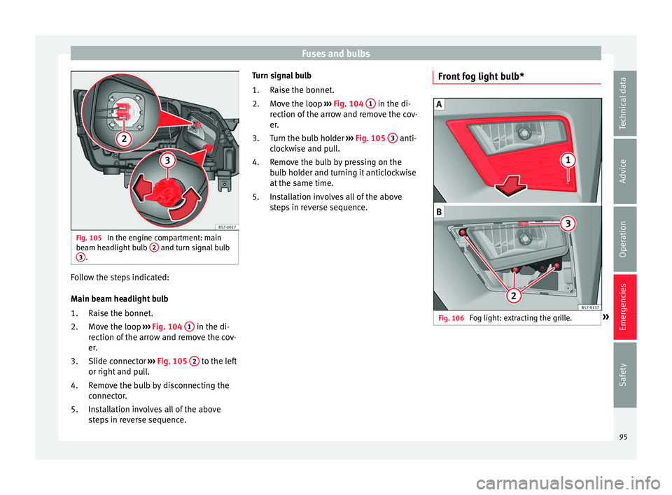 Seat Ateca 2016 User Guide Fuses and bulbs
Fig. 105
In the engine compartment: main
be am he
adlight bulb 2 and turn signal bulb
3 .
Follow the steps indicated:
M
ain be
am headlight bulb
Raise the bonnet.
Move the loop Seat Ateca 2016 User Guide Fuses and bulbs
Fig. 105
In the engine compartment: main
be am he
adlight bulb 2 and turn signal bulb
3 .
Follow the steps indicated:
M
ain be
am headlight bulb
Raise the bonnet.
Move the loop