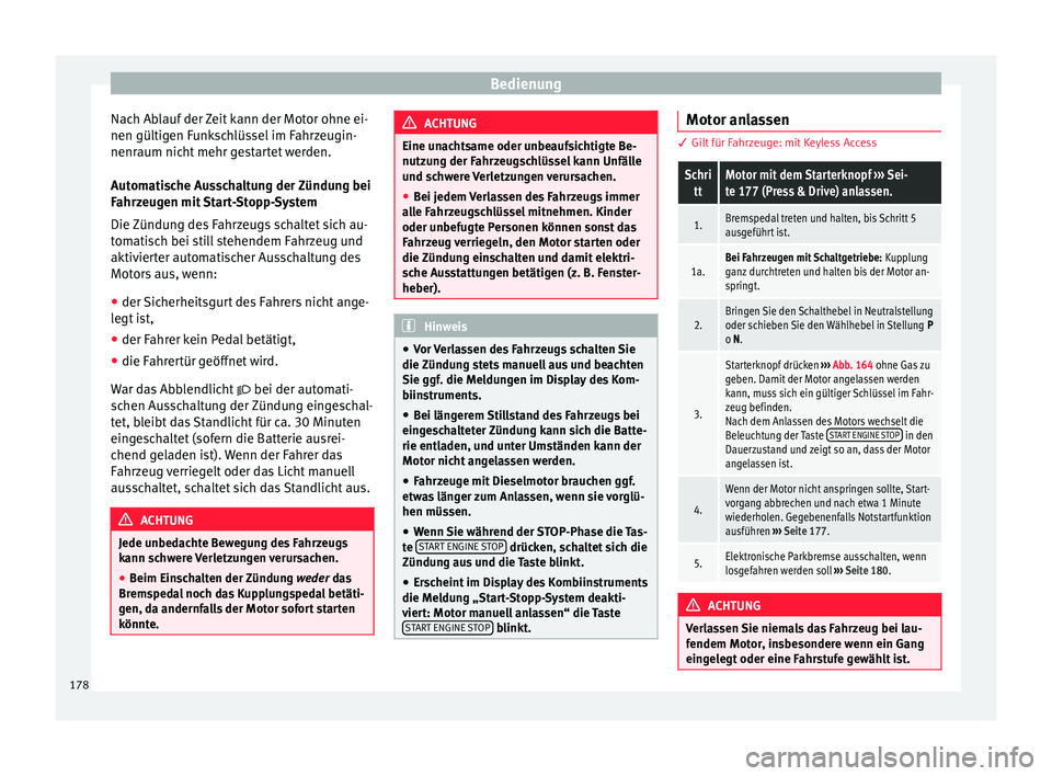 Seat Ateca 2016  Betriebsanleitung (in German) Bedienung
Nach Ablauf der Zeit kann der Motor ohne ei-
nen gültig en F
unkschlüssel im Fahrzeugin-
nenraum nicht mehr gestartet werden.
Automatische Ausschaltung der Zündung bei
Fahrzeugen mit Star
