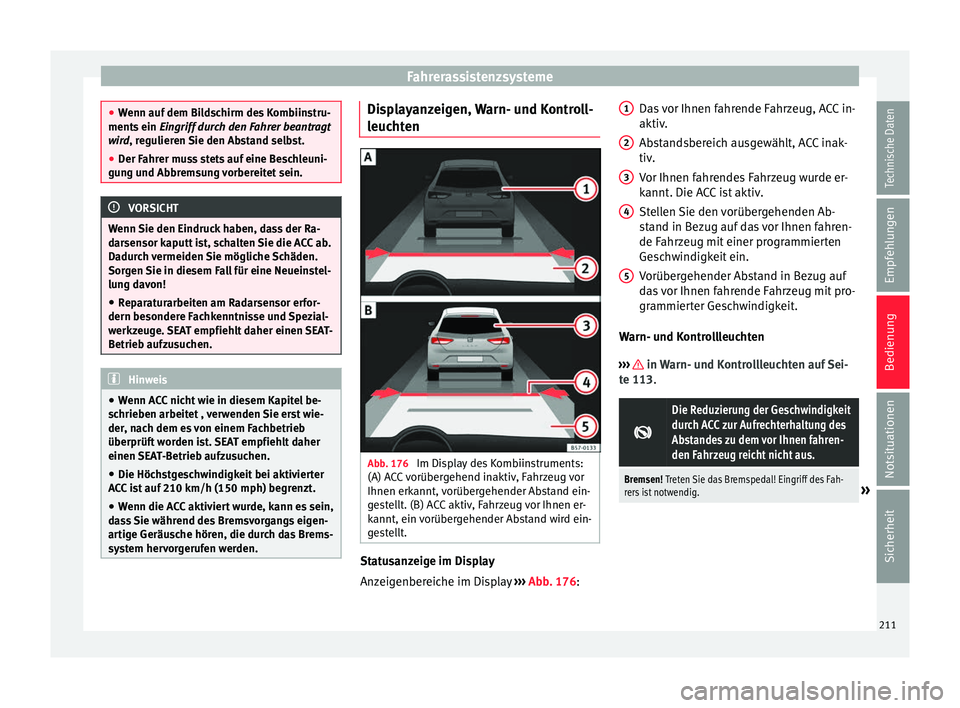 Seat Ateca 2016  Betriebsanleitung (in German) Fahrerassistenzsysteme
●
Wenn auf
 dem Bildschirm des Kombiinstru-
ments ein  Eingriff durch den Fahrer beantragt
wird, regulieren Sie den Abstand selbst.
● Der Fahrer muss stets auf eine Beschleu