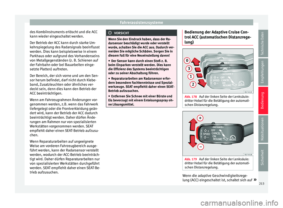 Seat Ateca 2016  Betriebsanleitung (in German) Fahrerassistenzsysteme
des Kombiinstruments erlöscht und die ACC
k ann w
ieder eingeschaltet werden.
Der Betrieb der ACC kann durch starke Um-
kehrspiegelung des Radarsignals beeinflusst
werden. Dies