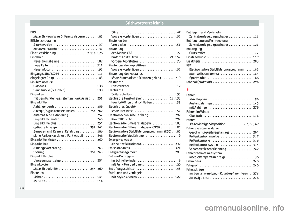 Seat Ateca 2016 Betriebsanleitung (in German) Stichwortverzeichnis
EDS siehe
Elektronische Differenzialsperre . . . . . . 183
Effizienzprogramm Sparhinweise . . . . . . . . . . . . . . . . . . . . . . . . . . . 37
Zusatzverbraucher . . . . . Seat Ateca 2016 Betriebsanleitung (in German) Stichwortverzeichnis
EDS siehe
Elektronische Differenzialsperre . . . . . . 183
Effizienzprogramm Sparhinweise . . . . . . . . . . . . . . . . . . . . . . . . . . . 37
Zusatzverbraucher . . . . .