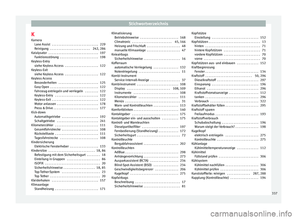 Seat Ateca 2016  Betriebsanleitung (in German) Stichwortverzeichnis
K
K amer
a
Lane Assist  . . . . . . . . . . . . . . . . . . . . . . . . . . . . 229
Reinigung  . . . . . . . . . . . . . . . . . . . . . . . . 242, 286
Katalysator  . . . . . . . 