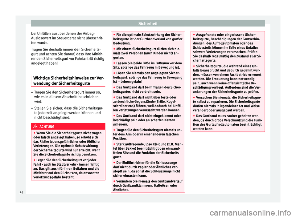 Seat Ateca 2016  Betriebsanleitung (in German) Sicherheit
bei Unfällen aus, bei denen der Airbag-
Au s
lösewert im Steuergerät nicht überschrit-
ten wurde.
Tragen Sie deshalb immer den Sicherheits-
gurt und achten Sie darauf, dass Ihre Mitfah-