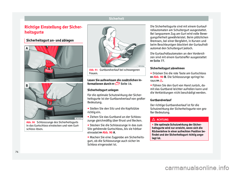 Seat Ateca 2016  Betriebsanleitung (in German) Sicherheit
Richtige Einstellung der Sicher-
heit sgur
te
Sicherheitsgurt an- und ablegen Abb. 90 
Schlosszunge des Sicherheitsgurts
in d a

s Gurtschloss einstecken und vom Gurt-
schloss lösen. Abb. 