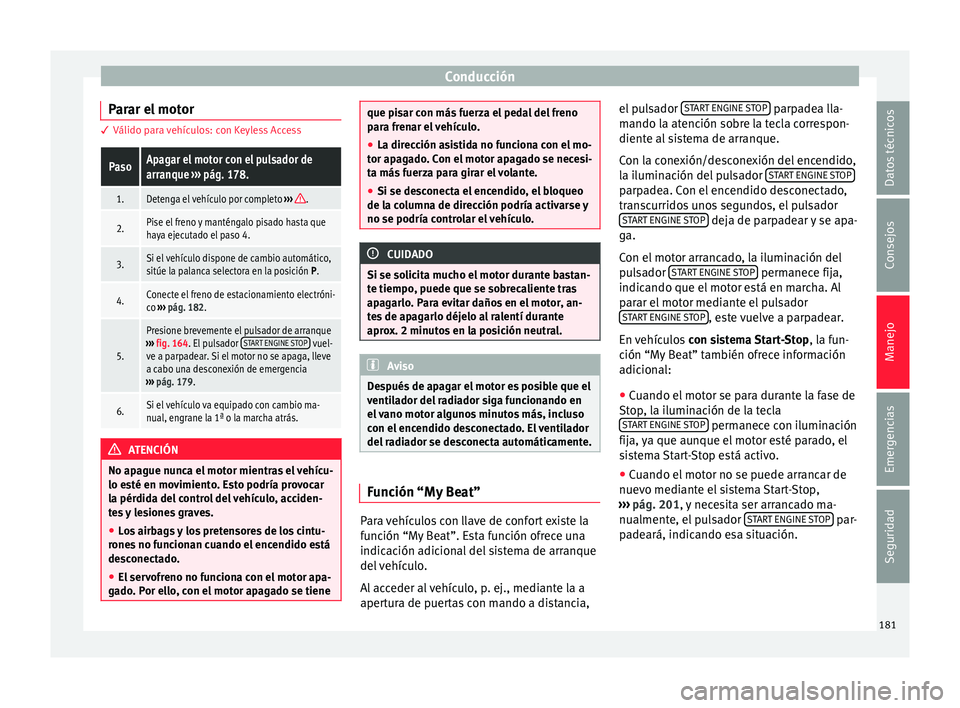 Seat Ateca 2016 Manual del propietario (in Spanish) Conducción
Parar el motor 3
Válido para vehículos: con Keyless AccessPasoApagar el motor con el pulsador de
arranque ››› pág. 178.
1.Detenga el vehículo por completo ››› .
2.Pise e Seat Ateca 2016 Manual del propietario (in Spanish) Conducción
Parar el motor 3
Válido para vehículos: con Keyless AccessPasoApagar el motor con el pulsador de
arranque ››› pág. 178.
1.Detenga el vehículo por completo ››› .
2.Pise e