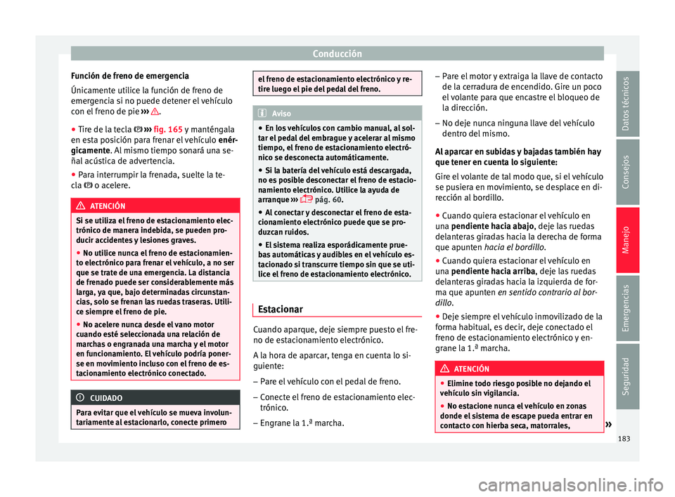 Seat Ateca 2016 Manual del propietario (in Spanish) Conducción
Función de freno de emergencia
Únic ament
e utilice la función de freno de
emergencia si no puede detener el vehículo
con el freno de pie ››› .
● Tire de la tecla › Seat Ateca 2016 Manual del propietario (in Spanish) Conducción
Función de freno de emergencia
Únic ament
e utilice la función de freno de
emergencia si no puede detener el vehículo
con el freno de pie ››› .
● Tire de la tecla ›