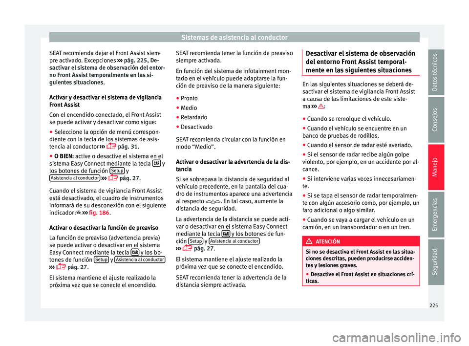 Seat Ateca 2016  Manual del propietario (in Spanish) Sistemas de asistencia al conductor
SEAT recomienda dejar el Front Assist siem-
pr e activ
ado. Excepciones  ››› pág. 225, De-
sactivar el sistema de observación del entor-
no Front Assist tem