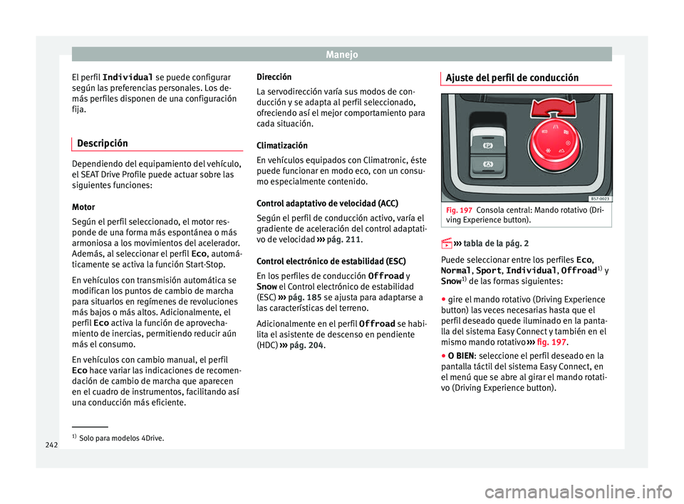 Seat Ateca 2016  Manual del propietario (in Spanish) Manejo
El perfil  Individual  se puede c
onfigurar
según las preferencias personales. Los de-
más perfiles disponen de una configuración
fija.
Descripción Dependiendo del equipamiento del vehícul