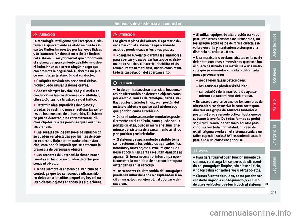Seat Ateca 2016 Manual del propietario (in Spanish) Sistemas de asistencia al conductor
ATENCIÓN
La tecnología inteligente que incorpora el sis-
t em
a de aparcamiento asistido no puede sal-
var los límites impuestos por las leyes físicas
y únicam Seat Ateca 2016 Manual del propietario (in Spanish) Sistemas de asistencia al conductor
ATENCIÓN
La tecnología inteligente que incorpora el sis-
t em
a de aparcamiento asistido no puede sal-
var los límites impuestos por las leyes físicas
y únicam